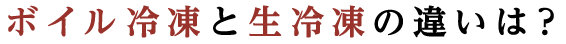 ボイル冷凍と生冷凍の違いは？