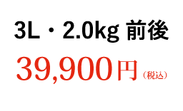 3L 2.0kg前後 39,900円（税込） ご購入はこちら