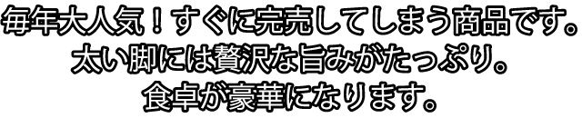 毎年大人気！すぐに完売してしまう商品です。太い脚には贅沢な旨みがたっぷり。食卓が豪華になります。